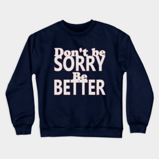 Don't be sorry, be better Crewneck Sweatshirt